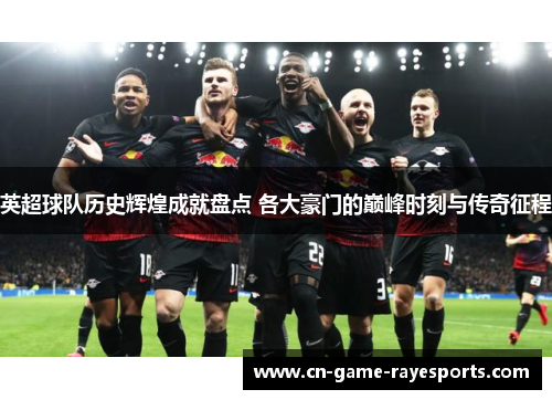 英超球队历史辉煌成就盘点 各大豪门的巅峰时刻与传奇征程