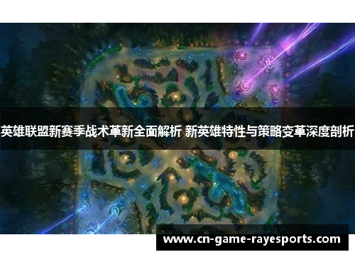 英雄联盟新赛季战术革新全面解析 新英雄特性与策略变革深度剖析