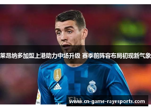 莱昂纳多加盟上港助力中场升级 赛季前阵容布局初现新气象