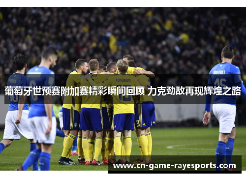 葡萄牙世预赛附加赛精彩瞬间回顾 力克劲敌再现辉煌之路