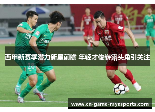 西甲新赛季潜力新星前瞻 年轻才俊崭露头角引关注