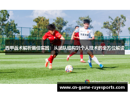 西甲战术解析最佳实践：从团队结构到个人技术的全方位解读