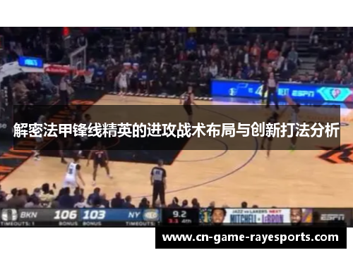 解密法甲锋线精英的进攻战术布局与创新打法分析