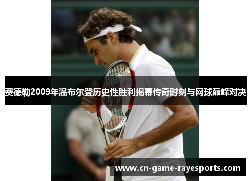 费德勒2009年温布尔登历史性胜利揭幕传奇时刻与网球巅峰对决
