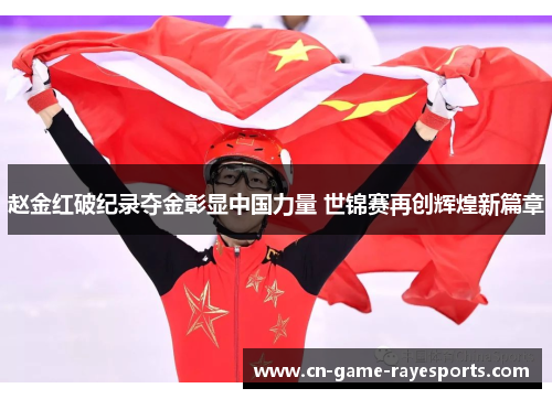 赵金红破纪录夺金彰显中国力量 世锦赛再创辉煌新篇章