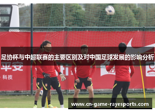 足协杯与中超联赛的主要区别及对中国足球发展的影响分析