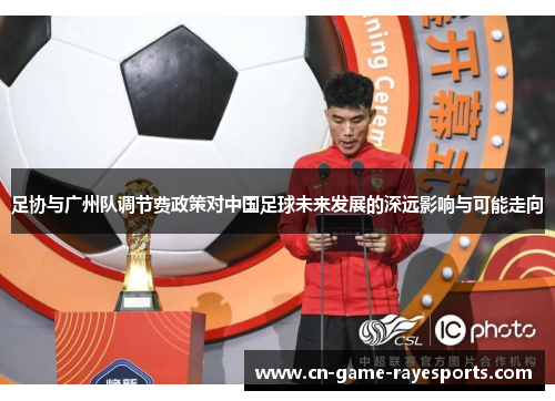 足协与广州队调节费政策对中国足球未来发展的深远影响与可能走向