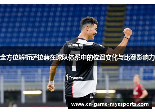 全方位解析萨拉赫在球队体系中的位置变化与比赛影响力