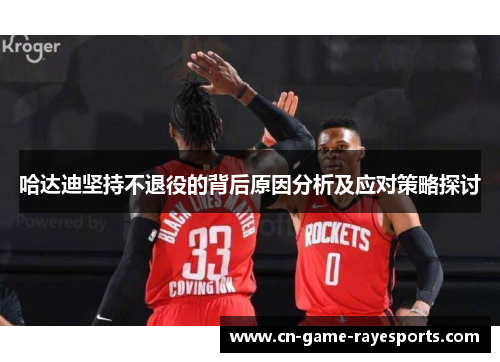 哈达迪坚持不退役的背后原因分析及应对策略探讨