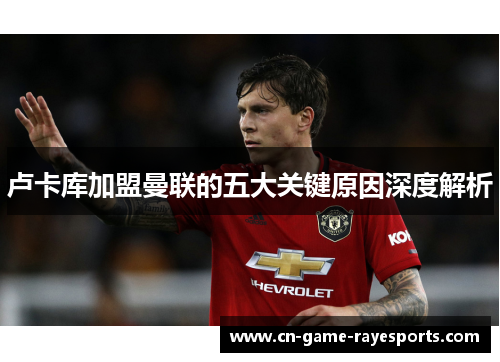 卢卡库加盟曼联的五大关键原因深度解析