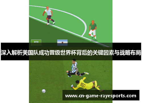 深入解析美国队成功晋级世界杯背后的关键因素与战略布局