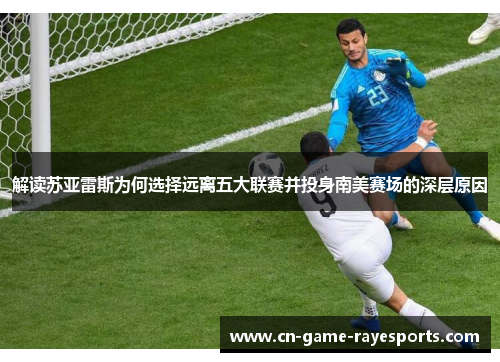 解读苏亚雷斯为何选择远离五大联赛并投身南美赛场的深层原因