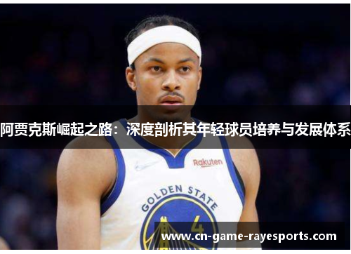 阿贾克斯崛起之路:深度剖析其年轻球员培养与发展体系 阿贾克斯崛起之路:深度剖析其年轻球员培养与发展体系
