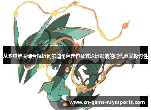 从多重维度综合解析瓦尔迪角色定位及其深远影响的时代意义探讨性