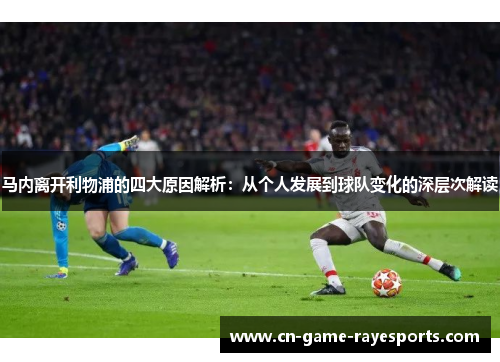 马内离开利物浦的四大原因解析:从个人发展到球队变化的深层次解读 马内离开利物浦的四大原因解析:从个人发展到球队变化的深层次解读