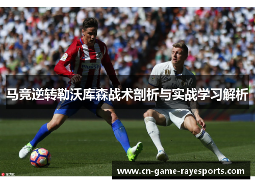 马竞逆转勒沃库森战术剖析与实战学习解析 马竞逆转勒沃库森战术剖析与实战学习解析