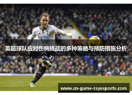 英超球队应对伤病挑战的多种策略与预防措施分析 英超球队应对伤病挑战的多种策略与预防措施分析