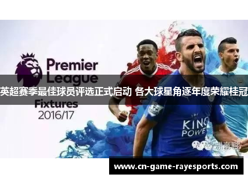 英超赛季最佳球员评选正式启动 各大球星角逐年度荣耀桂冠 英超赛季最佳球员评选正式启动 各大球星角逐年度荣耀桂冠