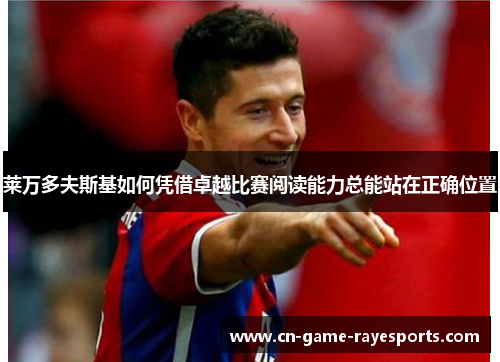 莱万多夫斯基如何凭借卓越比赛阅读能力总能站在正确位置 莱万多夫斯基如何凭借卓越比赛阅读能力总能站在正确位置