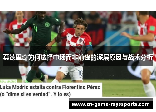 莫德里奇为何选择中场而非前锋的深层原因与战术分析 莫德里奇为何选择中场而非前锋的深层原因与战术分析