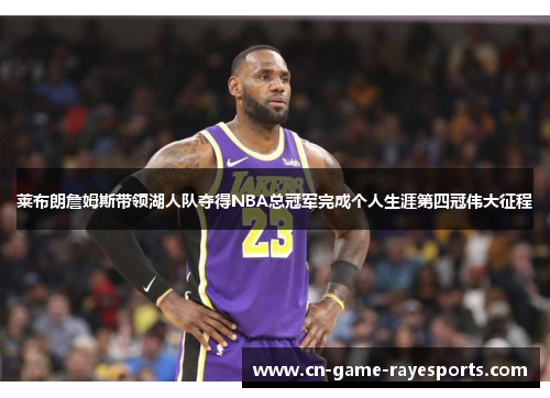 莱布朗詹姆斯带领湖人队夺得NBA总冠军完成个人生涯第四冠伟大征程 莱布朗詹姆斯带领湖人队夺得NBA总冠军完成个人生涯第四冠伟大征程