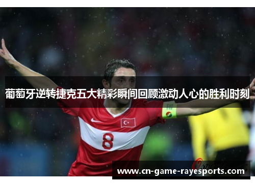 葡萄牙逆转捷克五大精彩瞬间回顾激动人心的胜利时刻