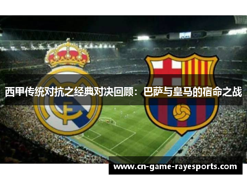 西甲传统对抗之经典对决回顾：巴萨与皇马的宿命之战