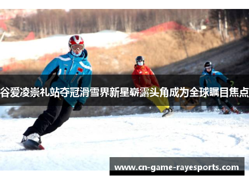 谷爱凌崇礼站夺冠滑雪界新星崭露头角成为全球瞩目焦点 谷爱凌崇礼站夺冠滑雪界新星崭露头角成为全球瞩目焦点
