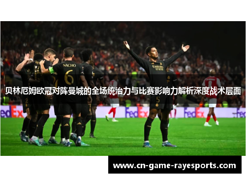 贝林厄姆欧冠对阵曼城的全场统治力与比赛影响力解析深度战术层面 贝林厄姆欧冠对阵曼城的全场统治力与比赛影响力解析深度战术层面