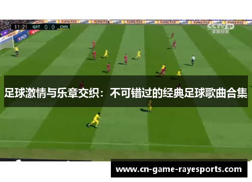 足球激情与乐章交织:不可错过的经典足球歌曲合集 足球激情与乐章交织:不可错过的经典足球歌曲合集