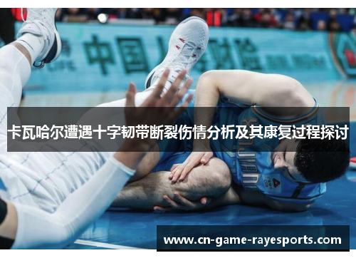 卡瓦哈尔遭遇十字韧带断裂伤情分析及其康复过程探讨 卡瓦哈尔遭遇十字韧带断裂伤情分析及其康复过程探讨