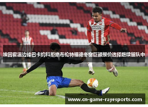 埃因霍温边锋巴卡约科拒绝布伦特福德冬窗巨额报价选择继续留队中 埃因霍温边锋巴卡约科拒绝布伦特福德冬窗巨额报价选择继续留队中