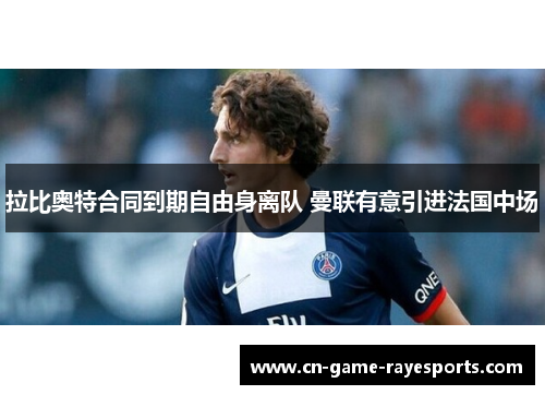 拉比奥特合同到期自由身离队 曼联有意引进法国中场 拉比奥特合同到期自由身离队 曼联有意引进法国中场
