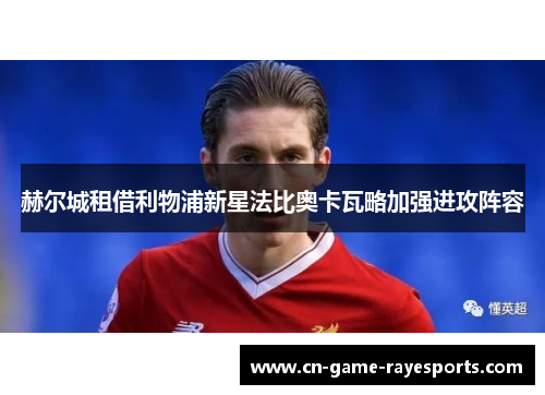 赫尔城租借利物浦新星法比奥卡瓦略加强进攻阵容