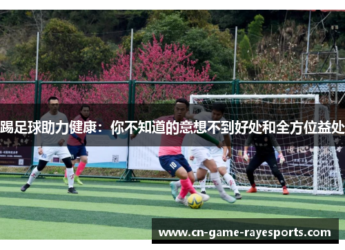 踢足球助力健康：你不知道的意想不到好处和全方位益处