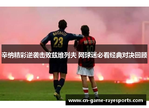 辛纳精彩逆袭击败兹维列夫 网球迷必看经典对决回顾