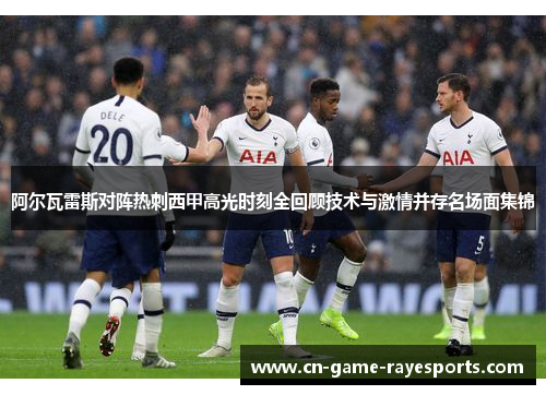 阿尔瓦雷斯对阵热刺西甲高光时刻全回顾技术与激情并存名场面集锦