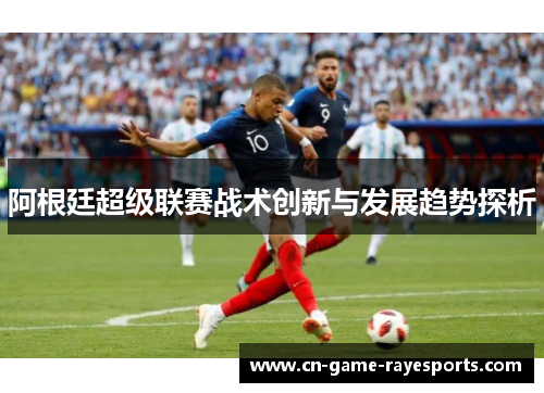阿根廷超级联赛战术创新与发展趋势探析