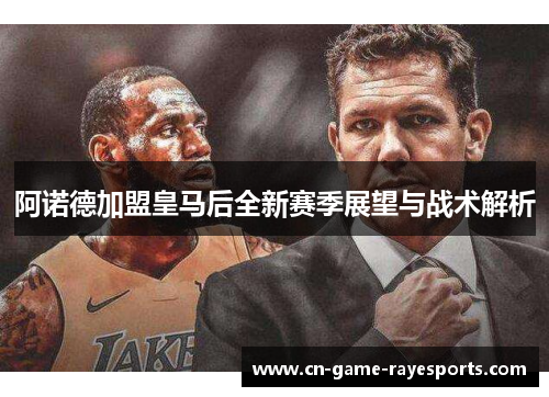 阿诺德加盟皇马后全新赛季展望与战术解析