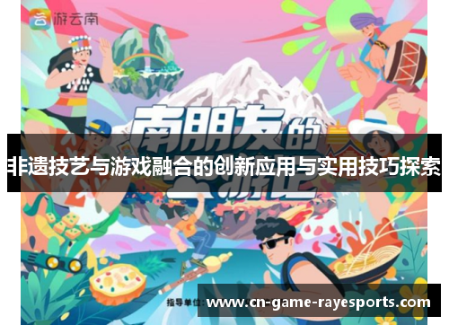 非遗技艺与游戏融合的创新应用与实用技巧探索