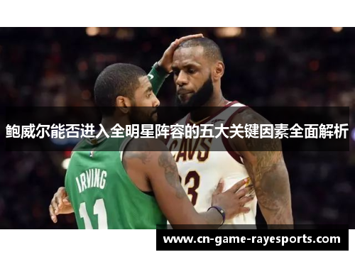 鲍威尔能否进入全明星阵容的五大关键因素全面解析