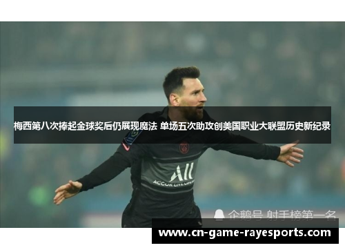 梅西第八次捧起金球奖后仍展现魔法 单场五次助攻创美国职业大联盟历史新纪录 梅西第八次捧起金球奖后仍展现魔法 单场五次助攻创美国职业大联盟历史新纪录