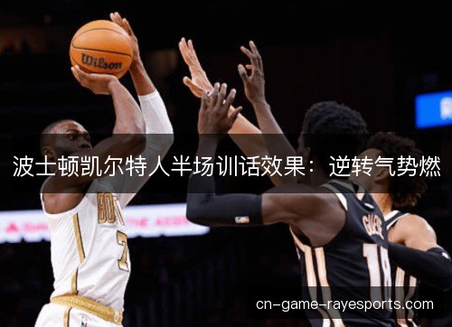 波士顿凯尔特人半场训话效果：逆转气势燃